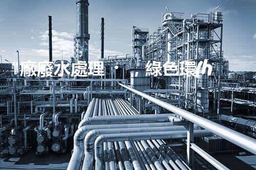 “廠廢水處理，綠色環(huán)保新篇章”